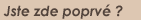 Jste zde poprv� ?